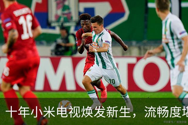 十年小米电视焕发新生，流畅度堪比新机