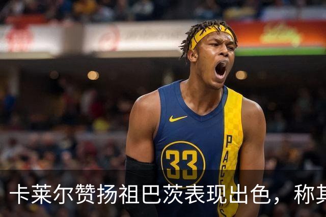 卡莱尔赞扬祖巴茨表现出色，称其掩护是球队优势