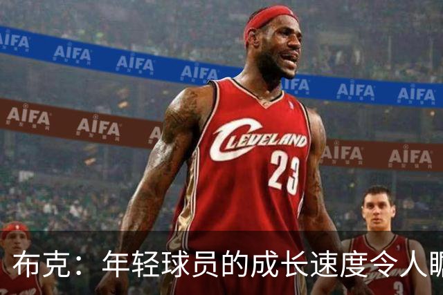 布克：年轻球员的成长速度令人瞩目，新秀表现日益出色