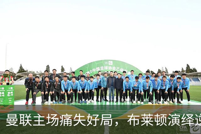 曼联主场痛失好局，布莱顿演绎逆转好戏