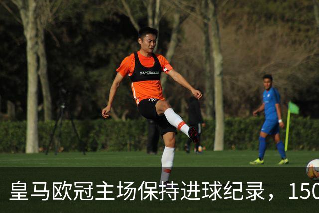 皇马欧冠主场保持进球纪录，150场未现平局