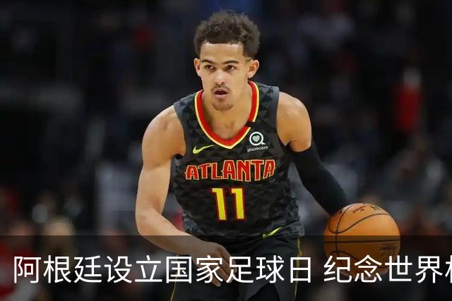 阿根廷设立国家足球日 纪念世界杯逆转激动时刻