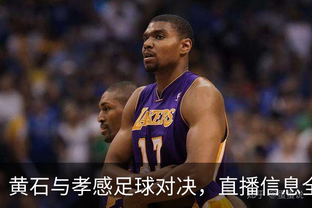 黄石与孝感足球对决，直播信息全攻略！